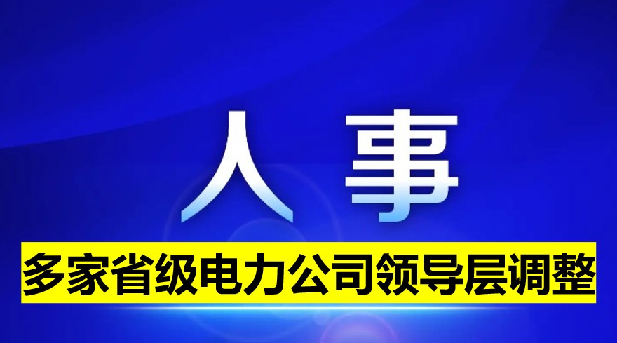 多家省級電力公司領(lǐng)導層調(diào)整！